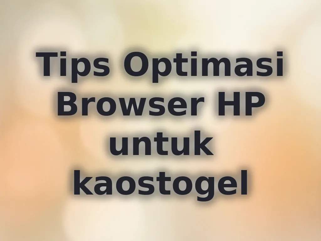 Tips Optimasi Browser HP untuk kaostogel