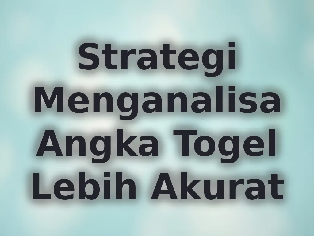 Strategi Menganalisa Angka Togel Lebih Akurat